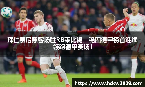 拜仁慕尼黑客场胜RB莱比锡，稳固德甲榜首继续领跑德甲赛场！