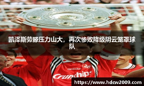 凯泽斯劳滕压力山大，再次惨败降级阴云笼罩球队
