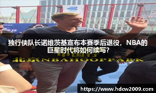 独行侠队长诺维茨基宣布本赛季后退役，NBA的巨星时代将如何续写？