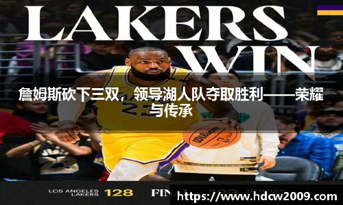 詹姆斯砍下三双，领导湖人队夺取胜利——荣耀与传承