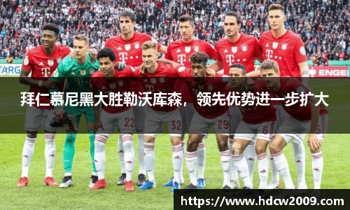 拜仁慕尼黑大胜勒沃库森，领先优势进一步扩大