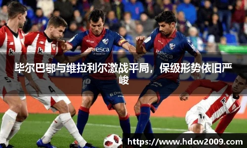 毕尔巴鄂与维拉利尔激战平局，保级形势依旧严峻