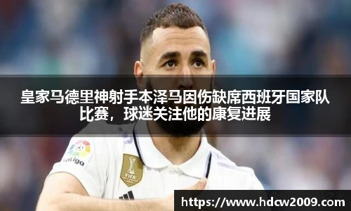 皇家马德里神射手本泽马因伤缺席西班牙国家队比赛，球迷关注他的康复进展