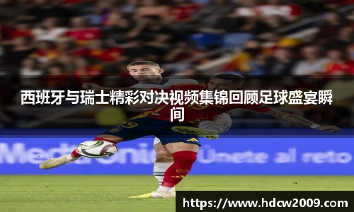西班牙与瑞士精彩对决视频集锦回顾足球盛宴瞬间