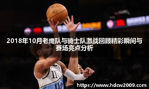 2018年10月老鹰队与骑士队激战回顾精彩瞬间与赛场亮点分析