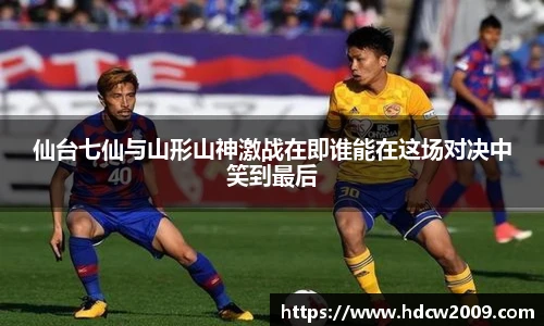 仙台七仙与山形山神激战在即谁能在这场对决中笑到最后