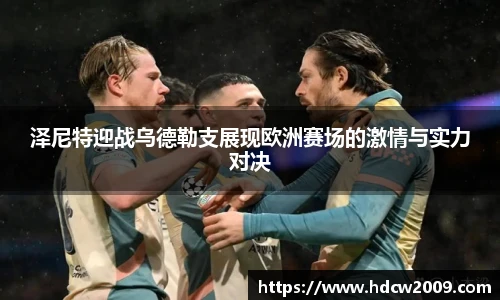 泽尼特迎战乌德勒支展现欧洲赛场的激情与实力对决